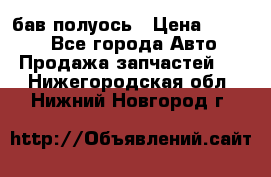  Baw бав полуось › Цена ­ 1 800 - Все города Авто » Продажа запчастей   . Нижегородская обл.,Нижний Новгород г.